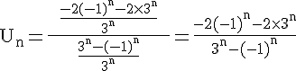 4$\rm U_{n}=\frac{\;\;\frac{-2(-1)^{n}-2\times3^{n}}{3^{n}}\;\;}{\;\;\frac{3^{n}-(-1)^{n}}{3^{n}}\;\;}=\frac{-2(-1)^{n}-2\times3^{n}}{3^{n}-(-1)^{n}}